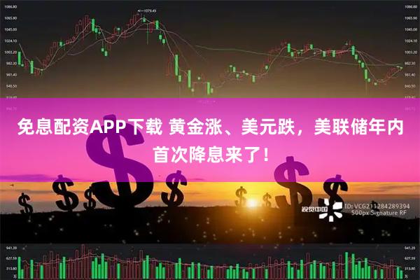 免息配资APP下载 黄金涨、美元跌，美联储年内首次降息来了！