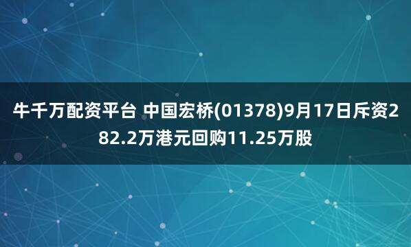牛千万配资平台 中国宏桥(01378)9月17日斥资282.2万港元回购11.25万股