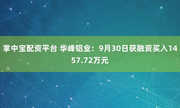 掌中宝配资平台 华峰铝业：9月30日获融资买入1457.72万元