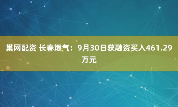 巢网配资 长春燃气：9月30日获融资买入461.29万元