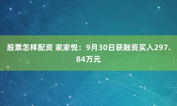 股票怎样配资 家家悦：9月30日获融资买入297.84万元