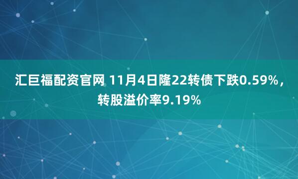 汇巨福配资官网 11月4日隆22转债下跌0.59%，转股溢价率9.19%