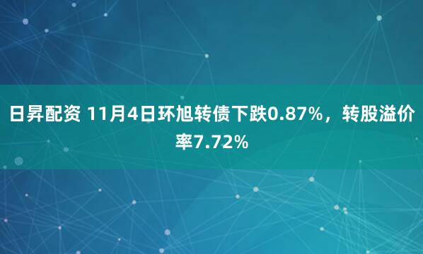 日昇配资 11月4日环旭转债下跌0.87%，转股溢价率7.72%