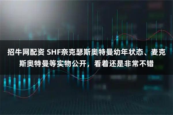 招牛网配资 SHF奈克瑟斯奥特曼幼年状态、麦克斯奥特曼等实物公开，看着还是非常不错