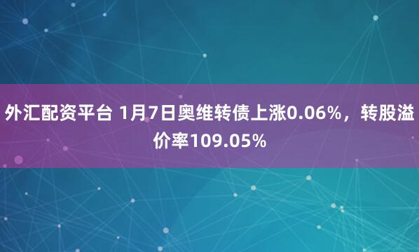 外汇配资平台 1月7日奥维转债上涨0.06%，转股溢价率109.05%