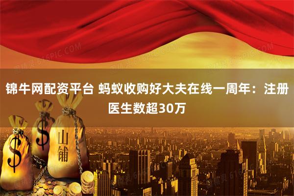 锦牛网配资平台 蚂蚁收购好大夫在线一周年：注册医生数超30万